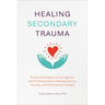Healing Secondary Trauma: Proven Strategies for Caregivers and Professionals to Manage Stress, Anxiety, and Compassion Fatigue