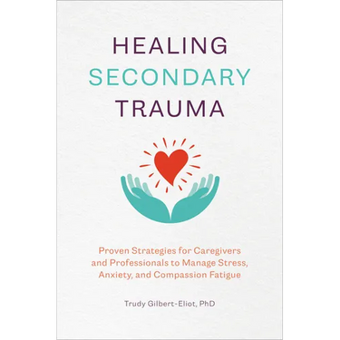 Healing Secondary Trauma: Proven Strategies for Caregivers and Professionals to Manage Stress, Anxiety, and Compassion Fatigue