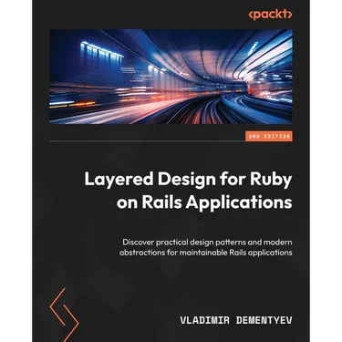 Layered Design for Ruby on Rails Applications - Second Edition: Discover practical design patterns and modern abstractions for maintainable Rails appl