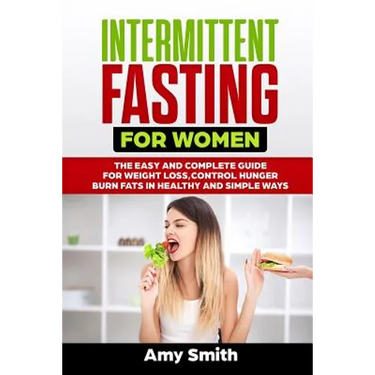 Intermittent Fasting for Women: The Easy and Complete Guide for Weight Loss, Control Hunger, Burn Fats in Healthy and Simple Ways