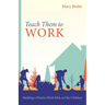 Teach Them to Work: Building a Positive Work Ethic in Our Children