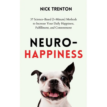 Neuro-Happiness: 37 Science-Based (5-Minute) Methods to Increase Your Daily Happiness, Fulfillment, and Contentment