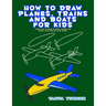 How to Draw Planes, Trains and Boats for Kids: Learn How to Draw Planes, Trains and Boats with Step by Step Guide
