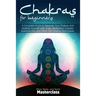 Chakras for Beginners: A Complete Guide to Balance Your Chakras and Healing Yourself with Yoga, Meditation, Crystals, Essential Oils, and Other Self-H
