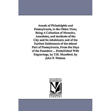 Annals of Philadelphia and Pennsylvania, in the Olden Time; Being A Collection of Memoirs, Anecdotes, and incidents of the City and Its inhabitants an