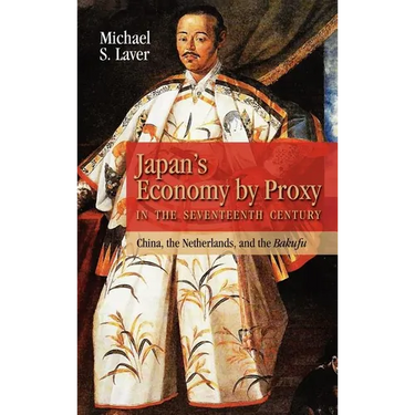 Japan's Economy by Proxy in the Seventeenth Century: China the Netherlands, and the Bakufu