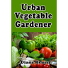 Urban Vegetable Gardener: Growing Your Own Food in a City