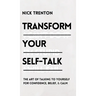 Transform Your Self-Talk: The Art of Talking to Yourself for Confidence, Belief, and Calm: The Art of Talking to Yourself for Confidence, Belief, and