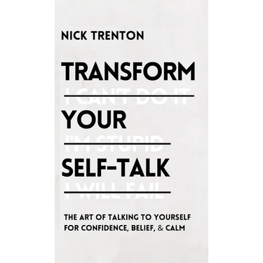Transform Your Self-Talk: The Art of Talking to Yourself for Confidence, Belief, and Calm: The Art of Talking to Yourself for Confidence, Belief, and
