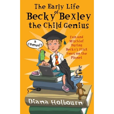 The Early Life of Becky Bexley the Child Genius: Fun and Mischief During Becky Bexley's First Years on the Planet