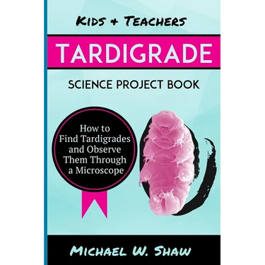 Kids & Teachers Tardigrade Science Project Book: How To Find Tardigrades and Observe Them Through a Microscope