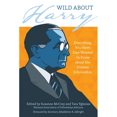 Wild about Harry: Everything You Have Ever Wanted to Know about the Truman Scholarship