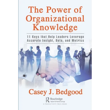 The Power of Organizational Knowledge: 11 Keys That Help Leaders Leverage Accurate Insight, Data, and Metrics