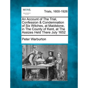 An Account of the Trial, Confession & Condemnation of Six Witches, at Maidstone, in the County of Kent, at the Assizes Held There July 1652