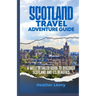 Scotland Travel Adventure Guide: A well detailed guide to discover Scotland and its Beauties