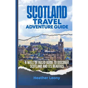 Scotland Travel Adventure Guide: A well detailed guide to discover Scotland and its Beauties