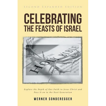 Celebrating The Feasts of Israel: Explore the Depth of Our Faith In Jesus Christ and Pass It on to the Next Generation
