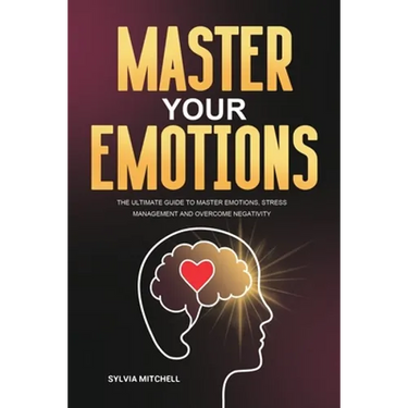Master Your Emotions: The Ultimate Guide to Master Emotions, Stress Management and Overcome Negativity