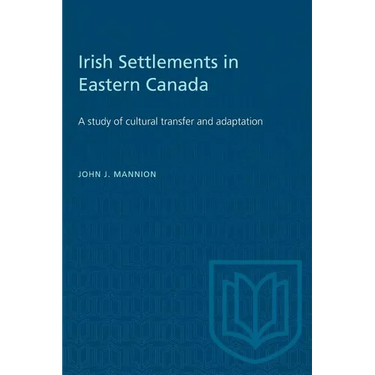 Irish Settlements in Eastern Canada: A study of cultural transfer and adaptation