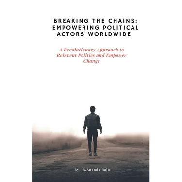 Breaking the Chains: Empowering Political Actors Worldwide: A Revolutionary Approach to Reinvent Politics and Empower Change