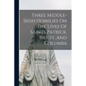 Three Middle-irish Homilies On The Lives Of Saints Patrick, Brigit, And Columba
