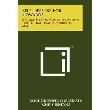 Self-Defense For Cowards: A Guide To Non-Combative Action For The Rational, Resourceful Man