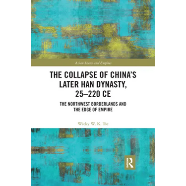 The Collapse of China's Later Han Dynasty, 25-220 CE: The Northwest Borderlands and the Edge of Empire