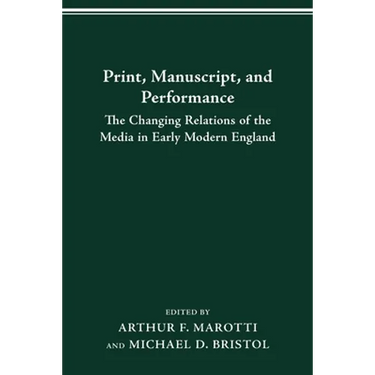 Print, Manuscript, and Performance: The Changing Relations of the Media in Early Modern England