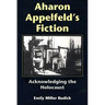 Aharon Appelfeld's Fiction: Acknowledging the Holocaust