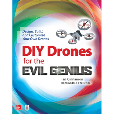 DIY Drones for the Evil Genius: Design, Build, and Customize Your Own Drones
