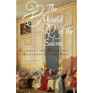 The World of the Salons: Sociability and Worldliness in Eighteenth-Century Paris