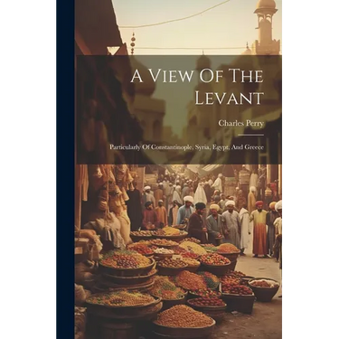 A View Of The Levant: Particularly Of Constantinople, Syria, Egypt, And Greece