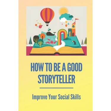 How To Be A Good Storyteller: Improve Your Social Skills: Tell A Story