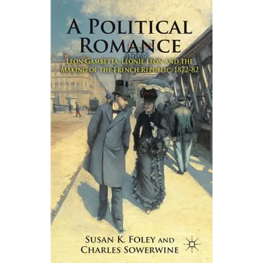 A Political Romance: Léon Gambetta, Léonie Léon and the Making of the French Republic, 1872-82