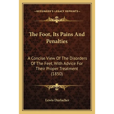 The Foot, Its Pains And Penalties: A Concise View Of The Disorders Of The Feet, With Advice For Their Proper Treatment (1850)