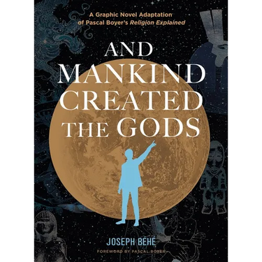 And Mankind Created the Gods: A Graphic Novel Adaptation of Pascal Boyer's Religion Explained