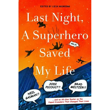 Last Night, a Superhero Saved My Life: Neil Gaiman!! Jodi Picoult!! Brad Meltzer!! . . . and an All-Star Roster on the Caped Crusaders That Changed Th