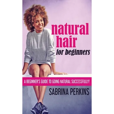 Natural Hair For Beginners: A Beginner's Guide To Going Natural Successfully!