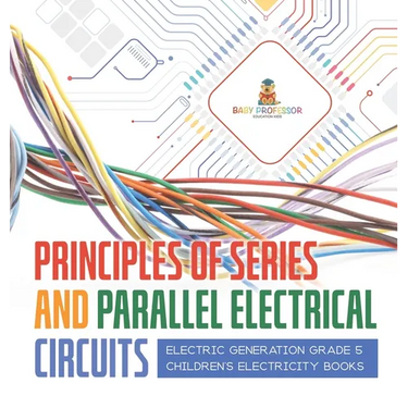 Principles of Series and Parallel Electrical Circuits Electric Generation Grade 5 Children's Electricity Books