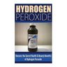 Hydrogen Peroxide: Uncover the Secret Health & Beauty Benefits of Hydrogen Peroxide