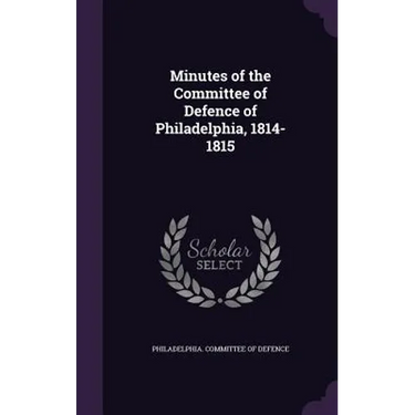 Minutes of the Committee of Defence of Philadelphia, 1814-1815