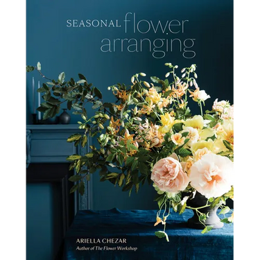 Seasonal Flower Arranging: Fill Your Home with Blooms, Branches, and Foraged Materials All Year Round