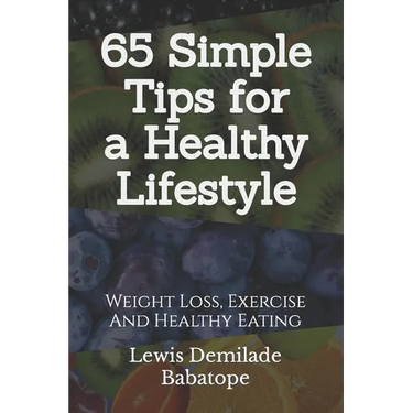 65 Simple Tips For A Healthy Lifestyle: Weight Loss, Exercise And Healthy Eating