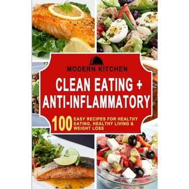 Clean Eating + Anti-Inflammatory: 100 Easy Recipes for Healthy Eating, Healthy Living & Weight Loss