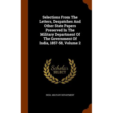 Selections From The Letters, Despatches And Other State Papers Preserved In The Military Department Of The Government Of India, 1857-58, Volume 2