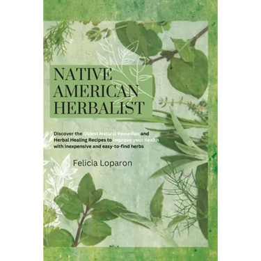 Native American Herbalist: Discover the Oldest Natural Remedies and Herbal Healing Recipes to Improve Your Health with Inexpensive and Easy-to-find He