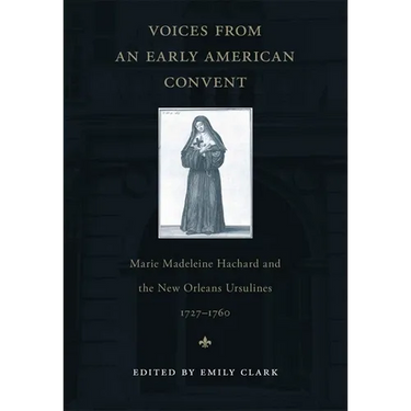 Voices from an Early American Convent: Marie Madeleine Hachard and the New Orleans Ursulines, 1727-1760
