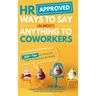 HR Approved Ways To Say (Almost) Anything To Coworkers: 500+ Tips On How to Talk to Anyone at Work, Master Workplace Communication With Humor Even Wit