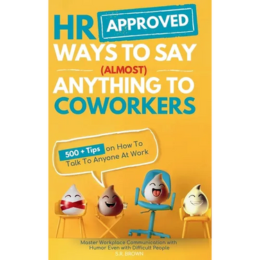 HR Approved Ways To Say (Almost) Anything To Coworkers: 500+ Tips On How to Talk to Anyone at Work, Master Workplace Communication With Humor Even Wit