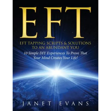 Eft: EFT Tapping Scripts & Solutions To An Abundant YOU: 10 Simple DIY Experiences To Prove That Your Mind Creates Your Lif